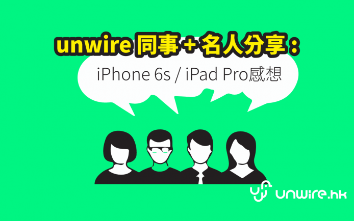 unwire 編輯部 + 城中名人意見 – iPhone 6s / iPad Pro 買唔買得過 ?