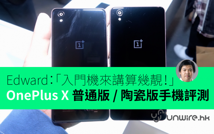 Edward：「入門機來講算幾靚！」OnePlus X 普通版 / 陶瓷版手機評測