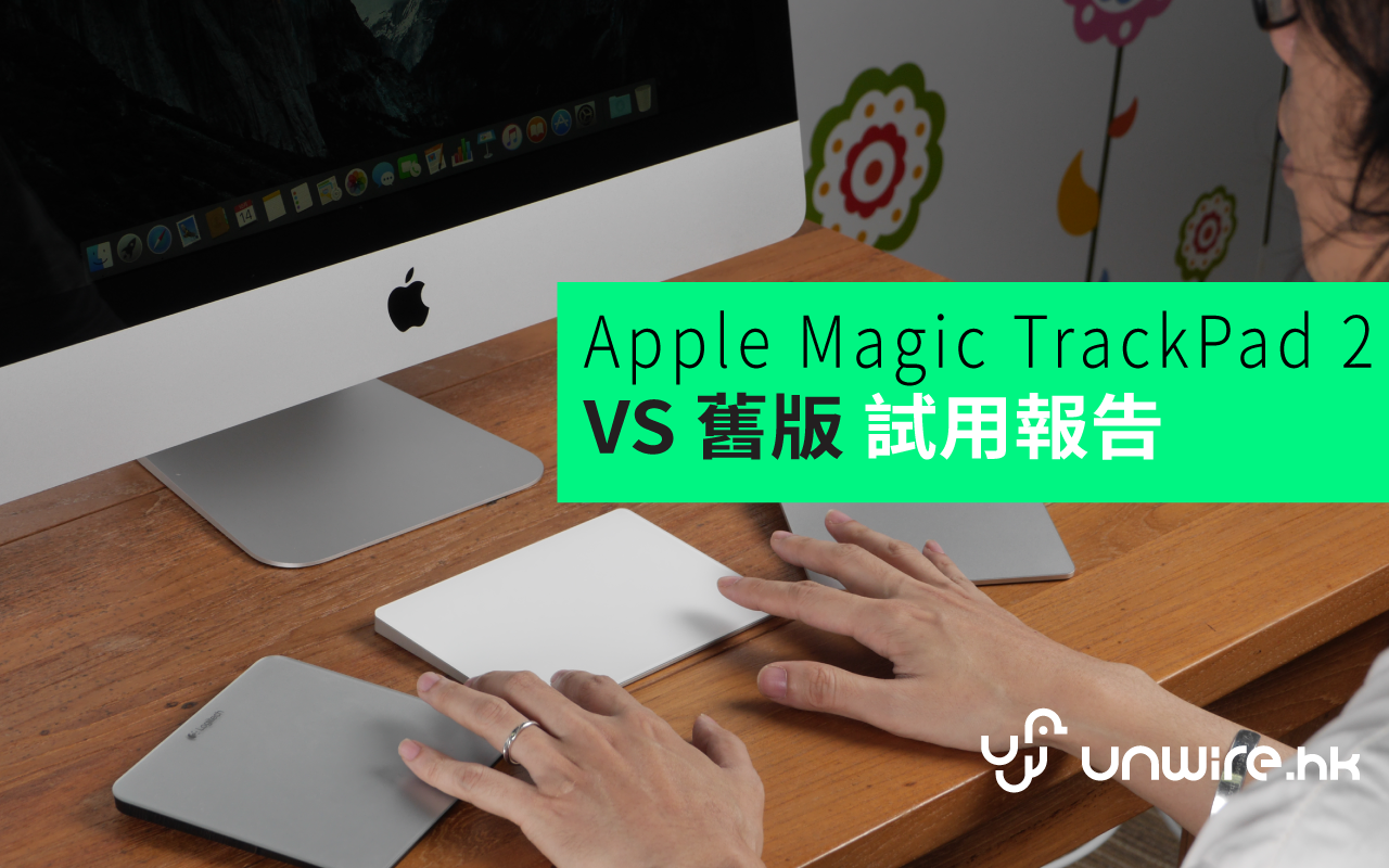 天恩：「隻手終於無咁累」最新 Apple Magic TrackPad 2 vs 舊版評測 - 香港 unwire.hk
