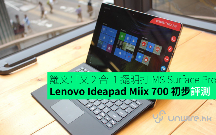 籮文：「又 2 合  1 擺明打 MS Surface Pro」Lenovo Ideapad Miix 700 平板初步評測