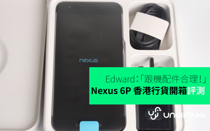 Edward：「跟機配件合理好多！」Nexus 6P 香港行貨評測