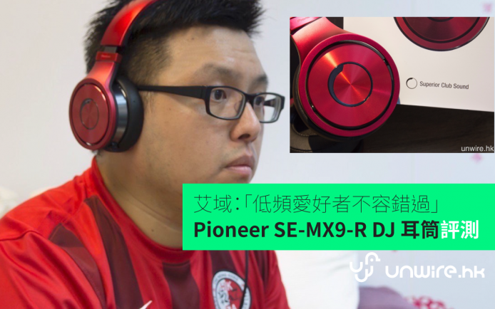 艾域：「低頻愛好者不容錯過 」	Pioneer SE-MX9-R DJ 耳筒評測