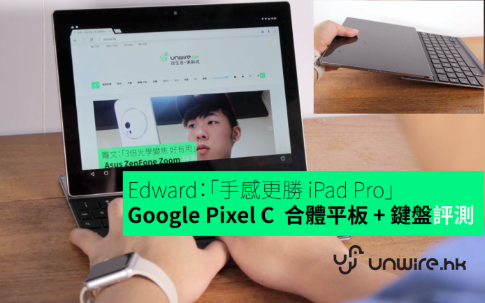 Edward：「手感更勝 iPad Pro」Google Pixel C  合體平板 + 鍵盤評測