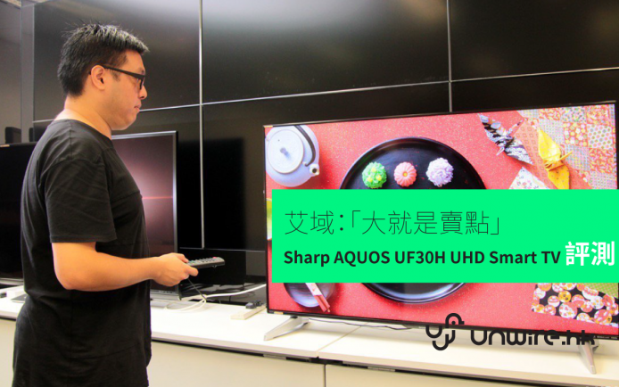 艾域：「大就是賣點」 Sharp AQUOS UF30H UHD 60 70 吋 Smart TV 評測