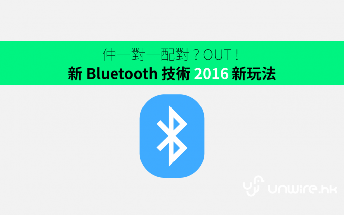 仲一對一配對 ? OUT ! 新 Bluetooth 技術 2016 新玩法
