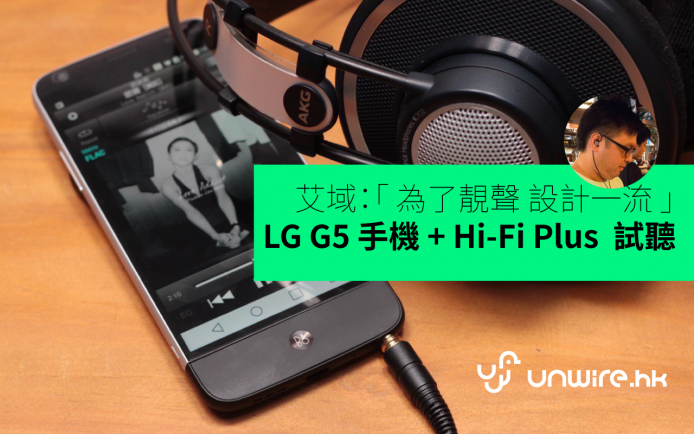 艾域：「 為了靚聲 設計一流 」LG G5 手機 + Hi-Fi Plus  介紹 + 試聽評測