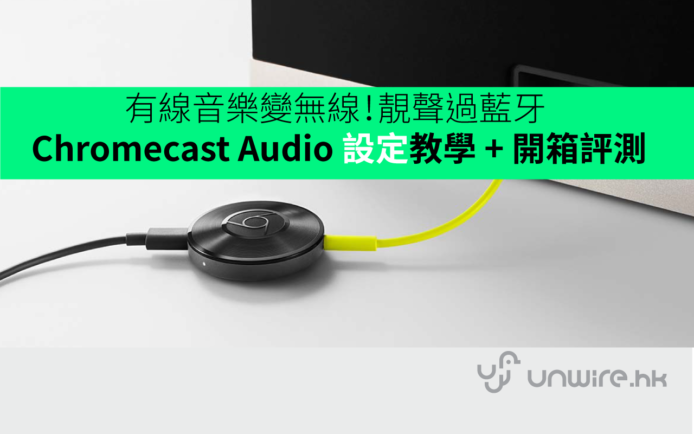 有線音樂變無線！靚聲過藍牙 Chromecast Audio 設定教學 + 開箱評測