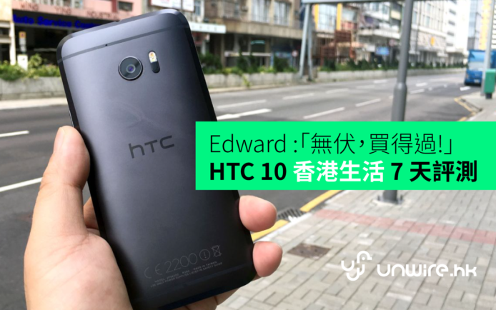Edward :「無伏，買得過!」 HTC 10 香港生活 7 天開箱評測