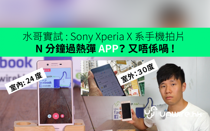 水哥實試 : Sony Xperia X 系手機拍片 N 分鐘過熱彈 APP？ 又唔係喎 !