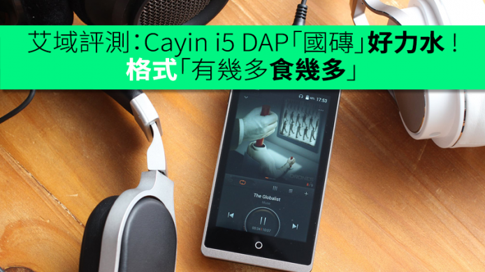 艾域評測：Cayin i5 DAP「國磚」好力水 ! 格式「有幾多食幾多」