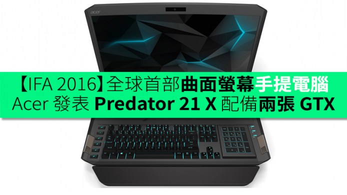 【IFA 2016】全球首部曲面螢幕手提電腦！Acer 發表 Predator 21 X 配備兩張 GTX 1080