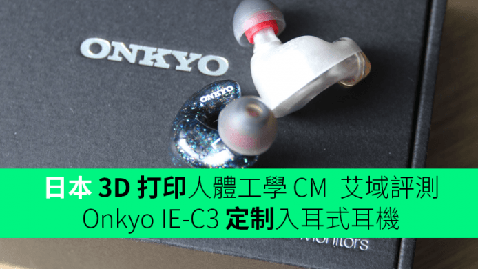 日本 3D 打印人體工學 CM  艾域評測：Onkyo IE-C3 定制入耳式耳機