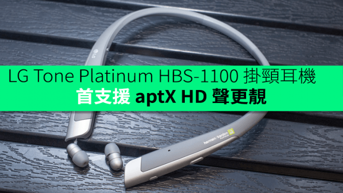 艾域初步評測 :  LG Tone Platinum HBS-1100 掛頸耳機　首支援 aptX HD 聲更靚