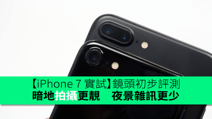 【香港行貨】iPhone 7 / 7 Plus 鏡頭拍攝初步評測　夜景雜訊更少