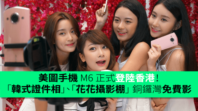 美圖手機 M6 正式登陸香港！「韓式證件相」、「花花攝影棚」 銅鑼灣免費影