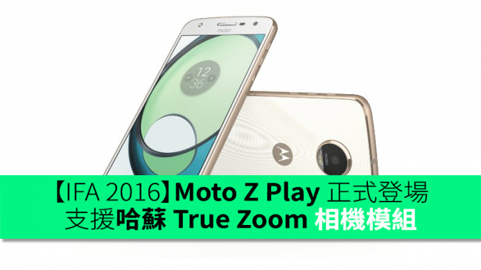【IFA 2016】Moto Z Play 正式登場！支援哈蘇 True Zoom 相機模組
