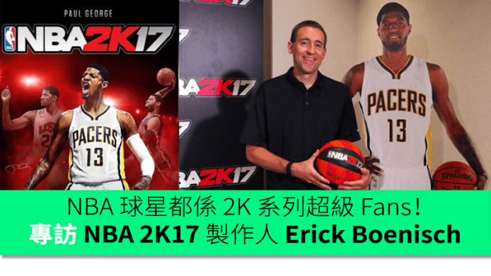 好多 NBA 球星都係 2K 超級 Fans！遠赴台灣專訪 NBA 2K17 遊戲製作人 Erick Boenisch