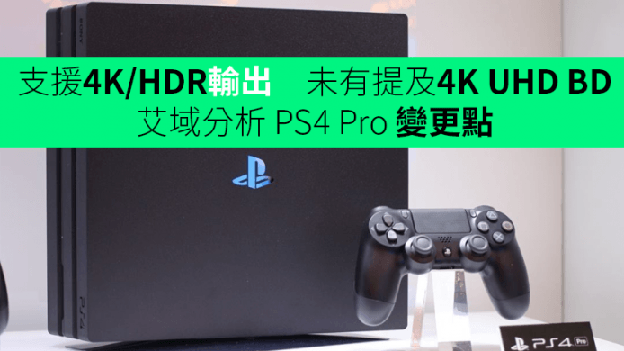支援 4K/HDR 輸出 未有提及 4K UHD BD   艾域分析 PS4 Pro 變更點