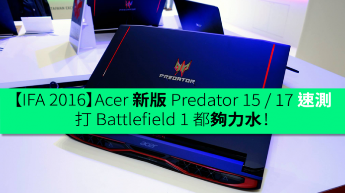 【IFA 2016】Acer 新版 Predator 15 / 17 快速評測－打 Battlefield 1 都夠力水！