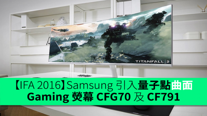【IFA 2016】Samsung 引入量子點曲面 Gaming 熒幕 CFG70 及 CF791