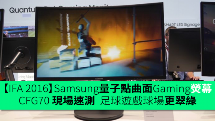 【IFA 2016】Samsung 量子點曲面 Gaming 熒幕 CFG70 現場速測：144Hz 明顯流暢  足球遊戲球場更翠綠