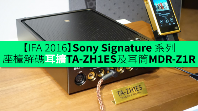 【IFA 2016】重回家用發燒之路   Sony Signature 系列座檯解碼耳擴 TA-ZH1ES及耳筒 MDR-Z1R