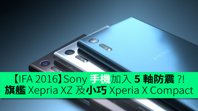 【IFA 2016】Sony 發布全新旗艦 Xepria XZ 及小巧 Xperia X Compact