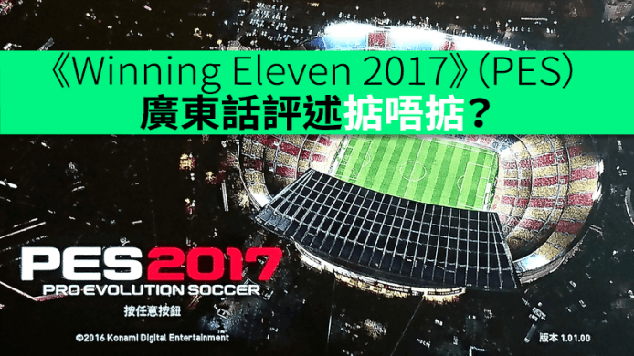 艾域評測：《Winning Eleven 2017》（PES）廣東話評述掂唔掂？