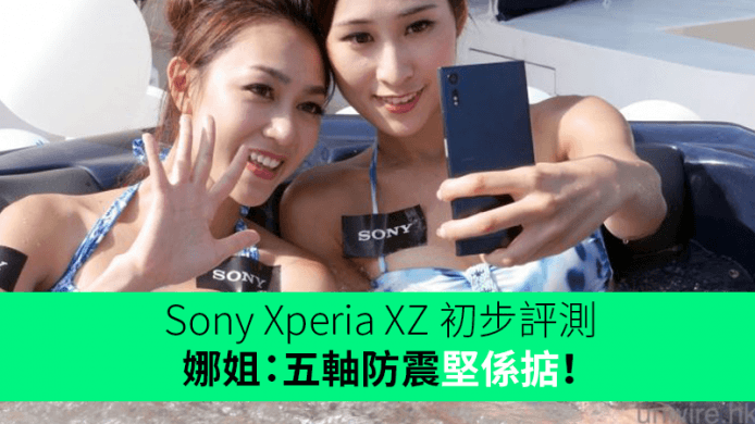 娜姐：五軸防震堅係掂！Sony Xperia XZ 香港初步評測