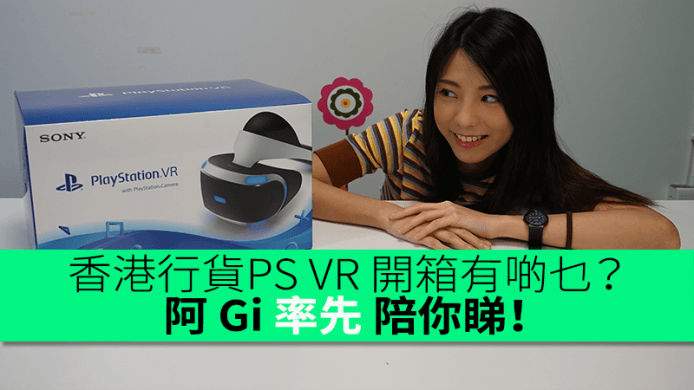 香港行貨 PS VR 入面有啲乜？阿 Gi 率先陪你開箱睇！