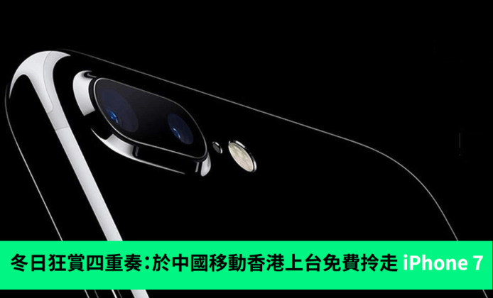 冬日狂賞四重奏：於中國移動香港上台免費拎走 iPhone 7