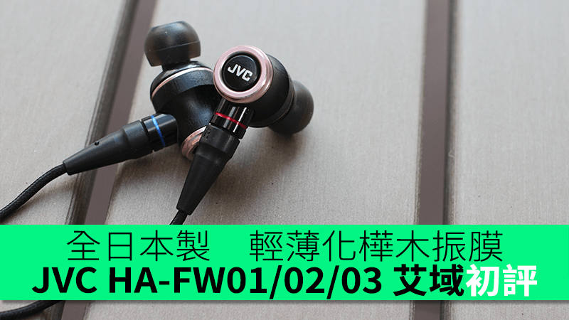 全日本製輕薄化樺木振膜JVC HA-FW01/02/03 艾域初步評測- 香港unwire.hk
