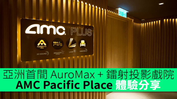 亞洲首間 AuroMax+ 鐳射投影戲院　AMC Pacific Place 體驗分享