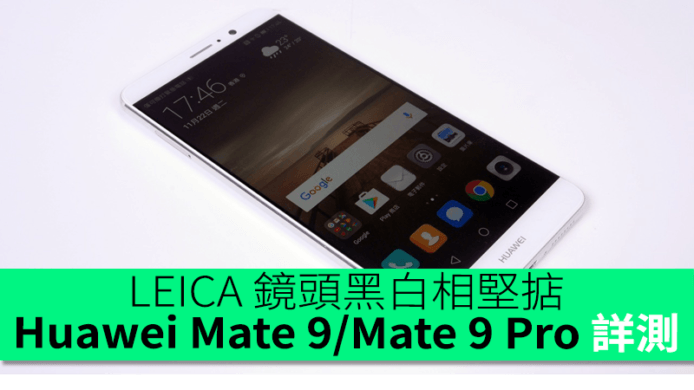 LEICA 鏡頭黑白相堅掂！手感細機最好！Huawei Mate 9 / Mate 9 Pro 深入評測