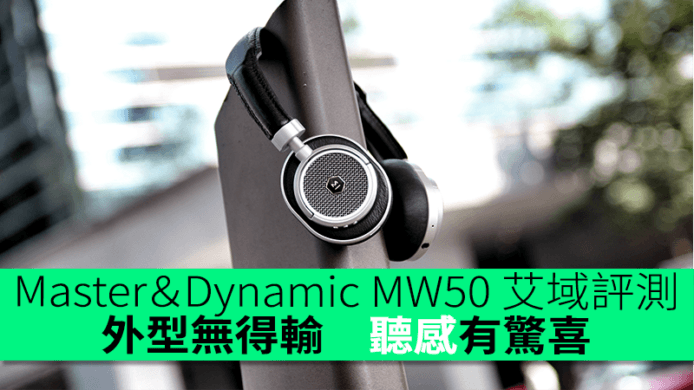 Master＆Dynamic MW50 艾域評測　外型無得輸　聽感有驚喜