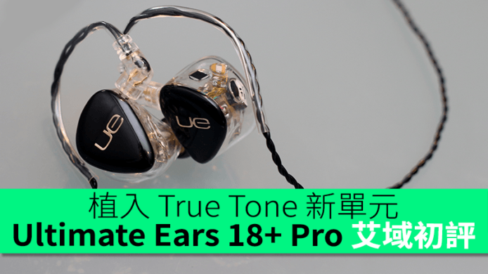 Ultimate Ears 18＋ Pro 全新 True Tone 單元　 艾域初步評測