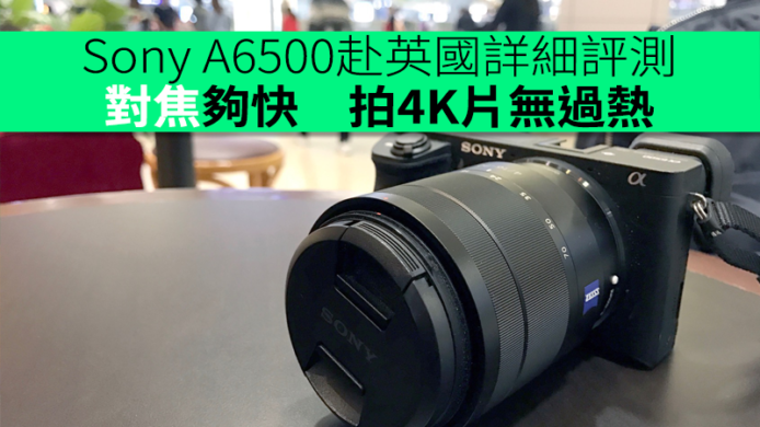 Sony A6500 赴英國詳細評測　對焦夠快！拍 4K 片無過熱！