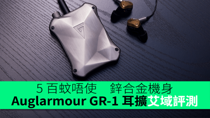 Auglarmour GR-1 耳擴艾域評測　鋅合金機身 5 百蚊有找