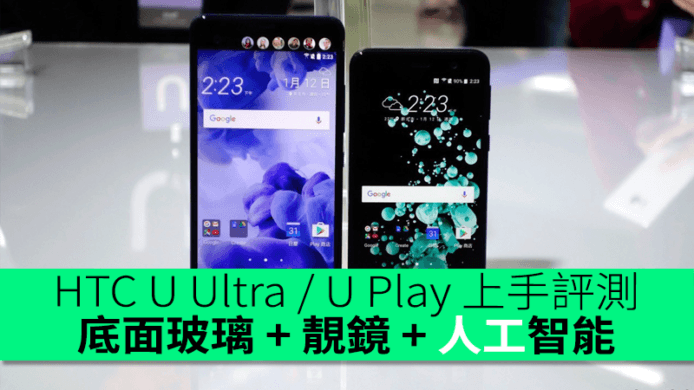 底面玻璃 + 靚鏡 + 人工智能 + 好手感　HTC U Ultra / U Play 上手評測
