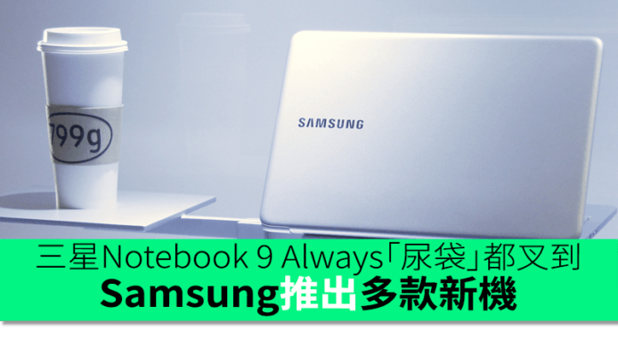 Samsung Notebook 9 Always「尿袋」都叉到　6” 大芒 Galaxy C9 Pro