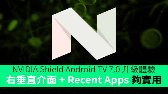 NVIDIA Shield Android TV 7.0 升級體驗  右垂直介面 + Recent Apps 夠實用