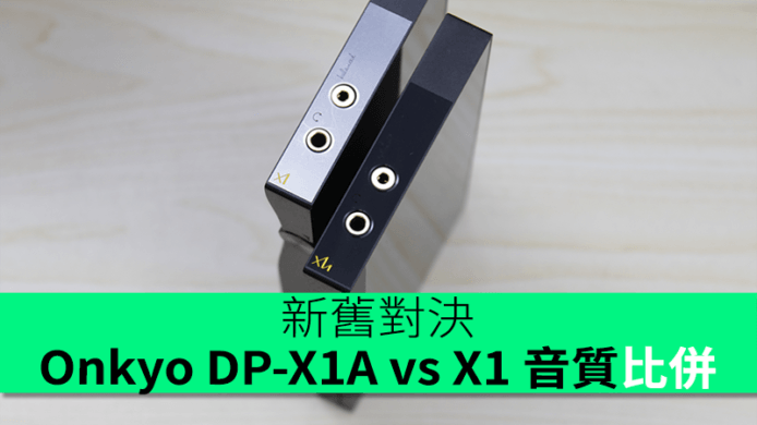 新舊對決 ! Onkyo DP-X1A vs X1 音質比併