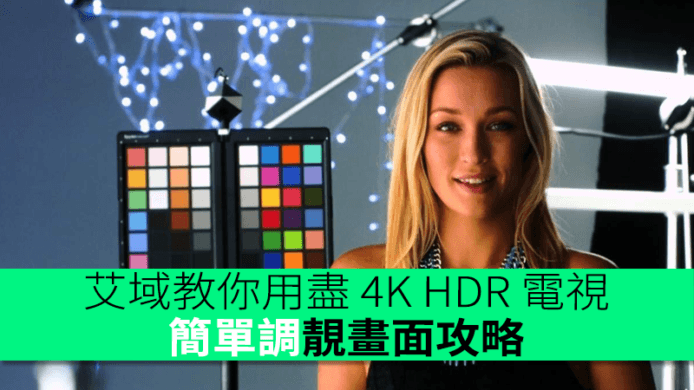 艾域教你用盡 4K HDR 電視 ! 簡單調靚畫面攻略