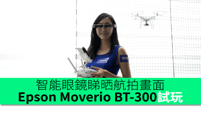 Epson Moverio BT-300試玩　智能眼鏡睇晒航拍畫面