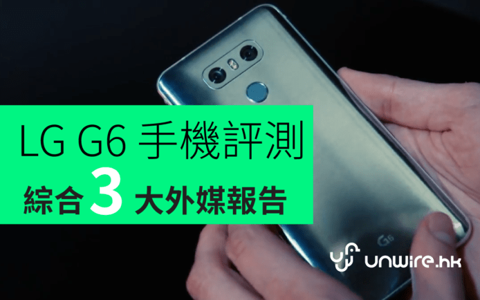 LG G6 手機評測 : 綜合 3 大外媒報告