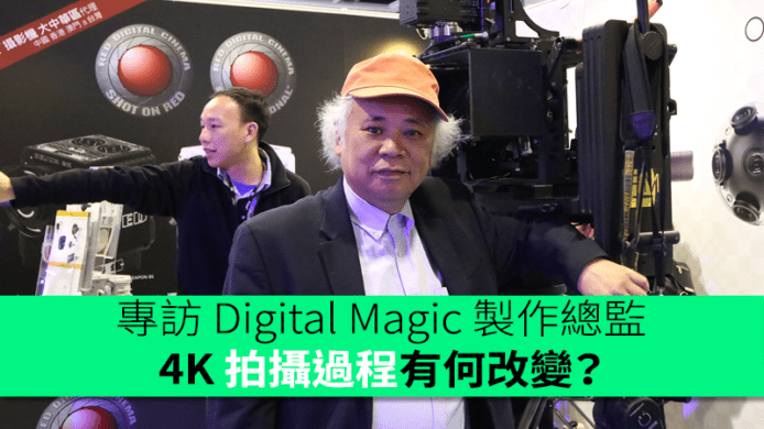 專訪 Digital Magic 製作總監　4K 拍攝過程有何改變？