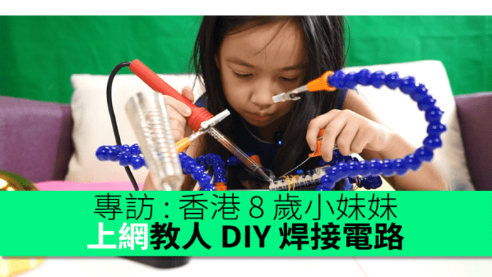 專訪 : 香港 8 歲小妹妹　上網教人 DIY 焊接電路