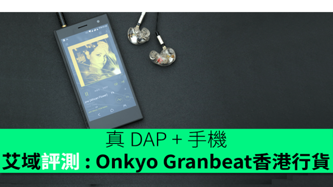 艾域評測: Onkyo Granbeat DP-CMX1 香港行貨真DAP + 手機