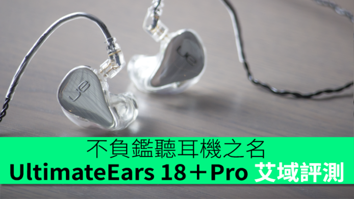 Ultimate Ears 18＋Pro CM 版艾域評測　不負鑑聽耳機之名