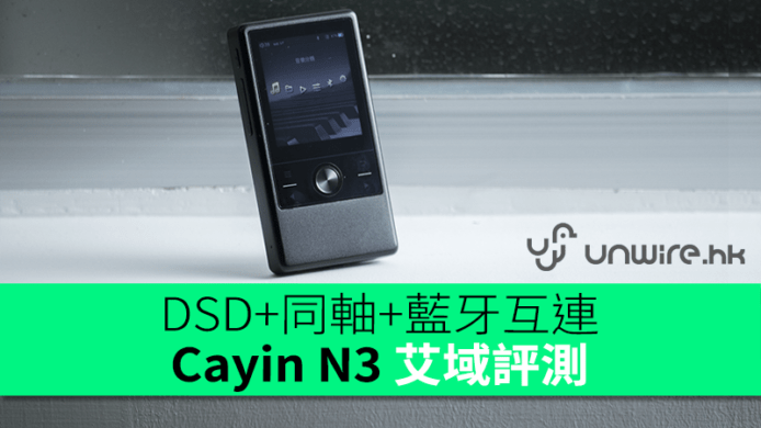平價DAP有齊 DSD256 硬解+同軸輸出+藍牙互連　Cayin N3 艾域評測